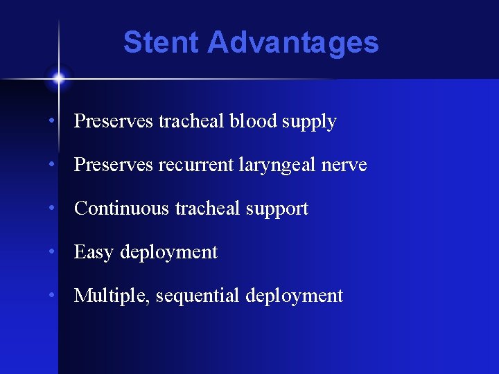 Stent Advantages • Preserves tracheal blood supply • Preserves recurrent laryngeal nerve • Continuous