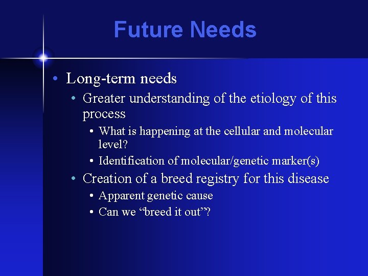 Future Needs • Long-term needs • Greater understanding of the etiology of this process