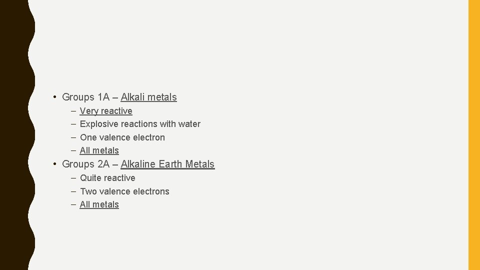  • Groups 1 A – Alkali metals – – Very reactive Explosive reactions