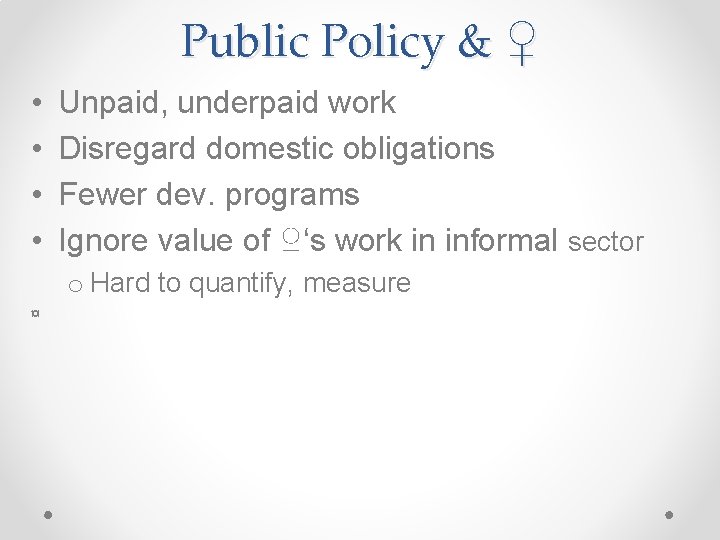Public Policy & ♀ • • Unpaid, underpaid work Disregard domestic obligations Fewer dev.