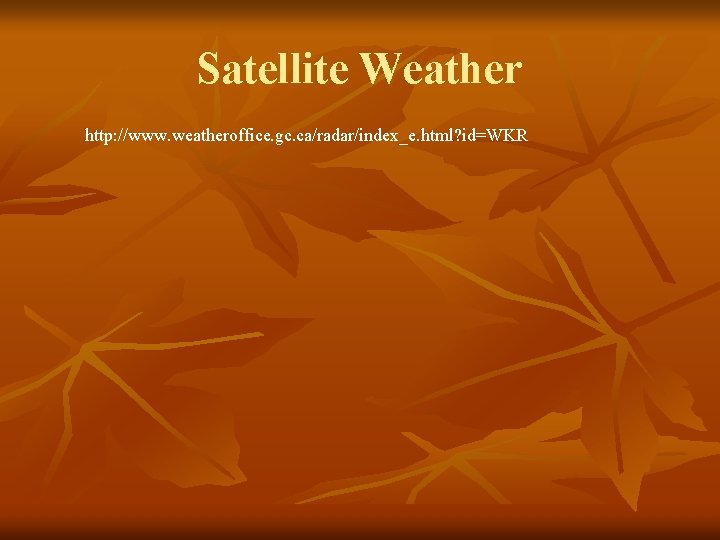 Satellite Weather http: //www. weatheroffice. gc. ca/radar/index_e. html? id=WKR 