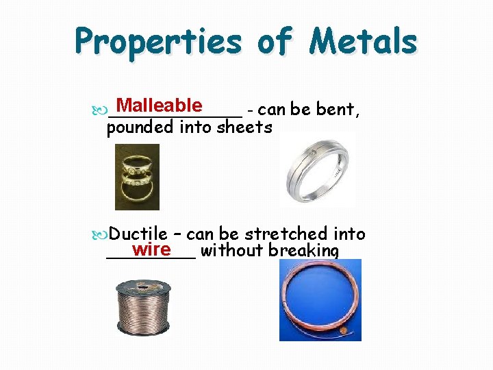 Properties of Metals Malleable ______ - can be bent, pounded into sheets Ductile –