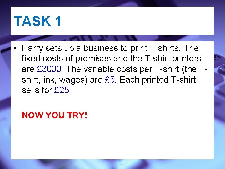 TASK 1 • Harry sets up a business to print T-shirts. The fixed costs