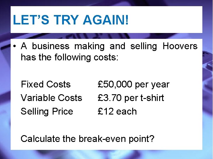 LET’S TRY AGAIN! • A business making and selling Hoovers has the following costs: