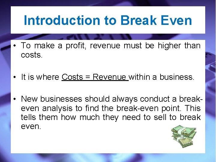 Introduction to Break Even • To make a profit, revenue must be higher than