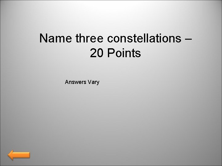 Name three constellations – 20 Points Answers Vary 