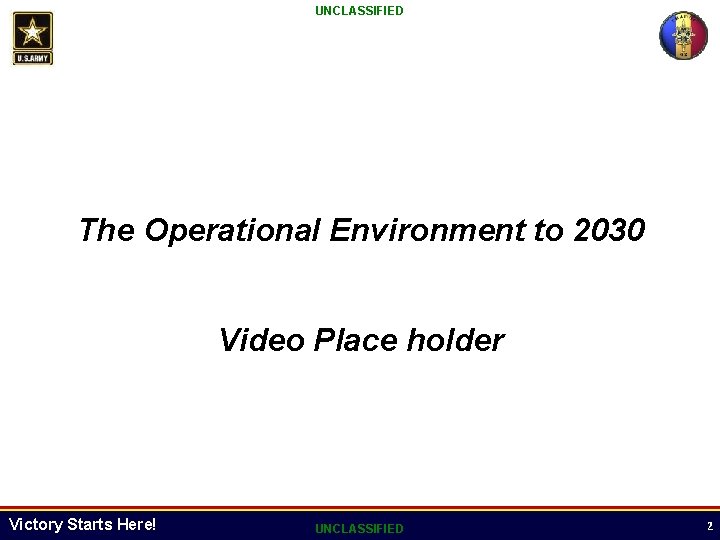 UNCLASSIFIED The Operational Environment to 2030 Video Place holder Victory Starts Here! UNCLASSIFIED 2