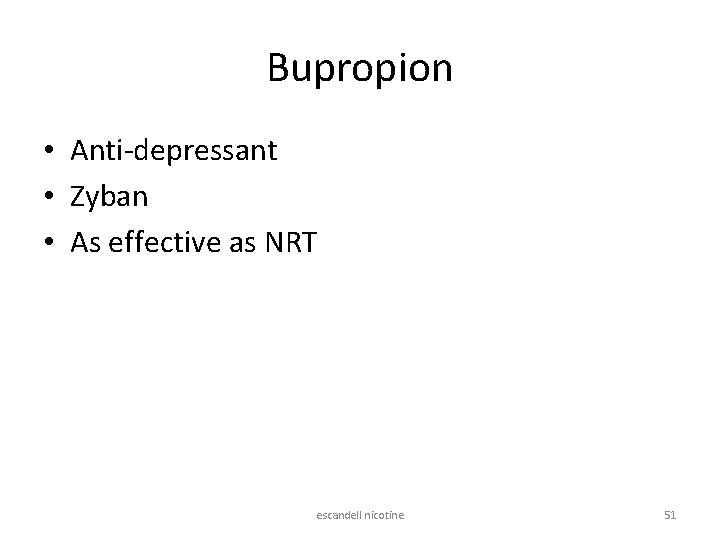 Bupropion • Anti-depressant • Zyban • As effective as NRT escandell nicotine 51 