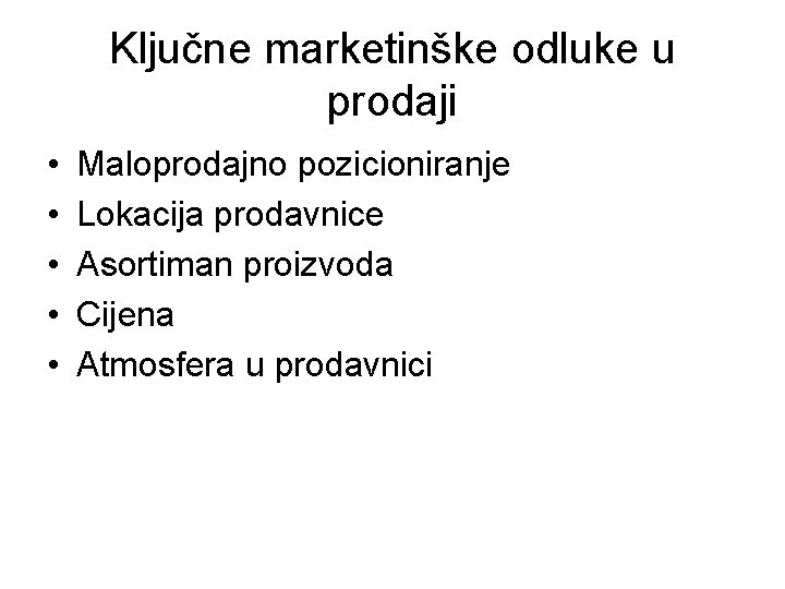 Ključne marketinške odluke u prodaji • • • Maloprodajno pozicioniranje Lokacija prodavnice Asortiman proizvoda