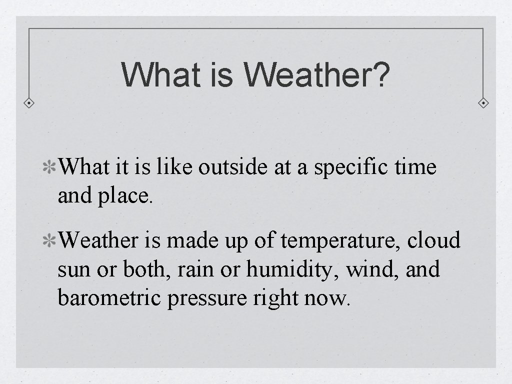 What is Weather? What it is like outside at a specific time and place.