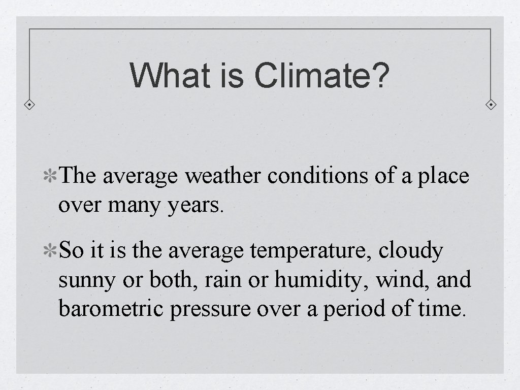 What is Climate? The average weather conditions of a place over many years. So