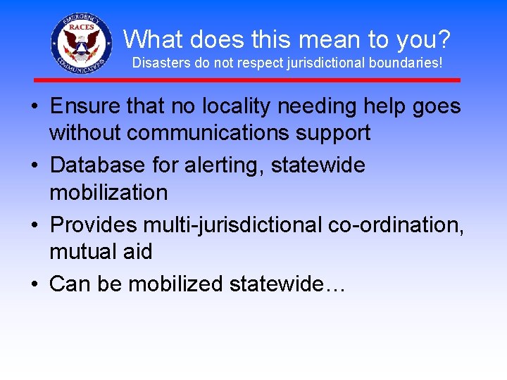 What does this mean to you? Disasters do not respect jurisdictional boundaries! • Ensure