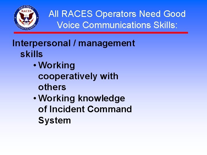 All RACES Operators Need Good Voice Communications Skills: Interpersonal / management skills • Working