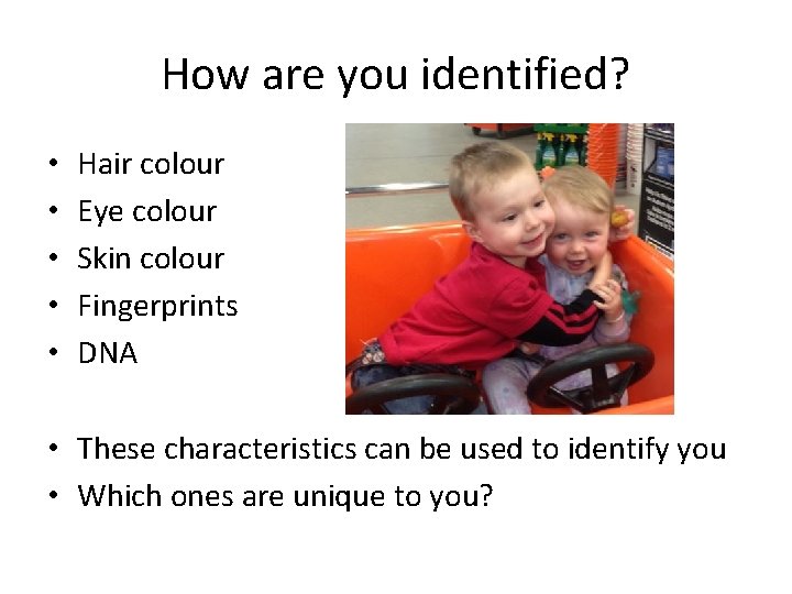 How are you identified? • • • Hair colour Eye colour Skin colour Fingerprints