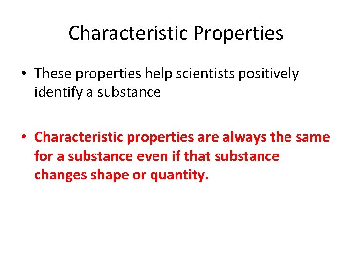 Characteristic Properties • These properties help scientists positively identify a substance • Characteristic properties