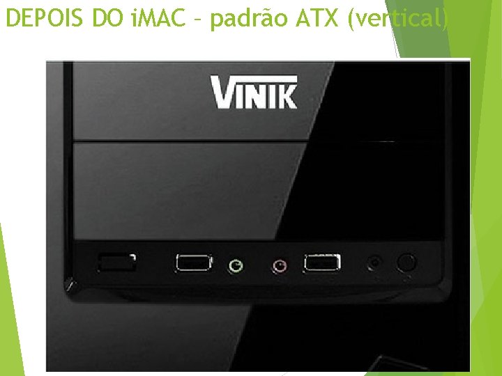 DEPOIS DO i. MAC – padrão ATX (vertical) 