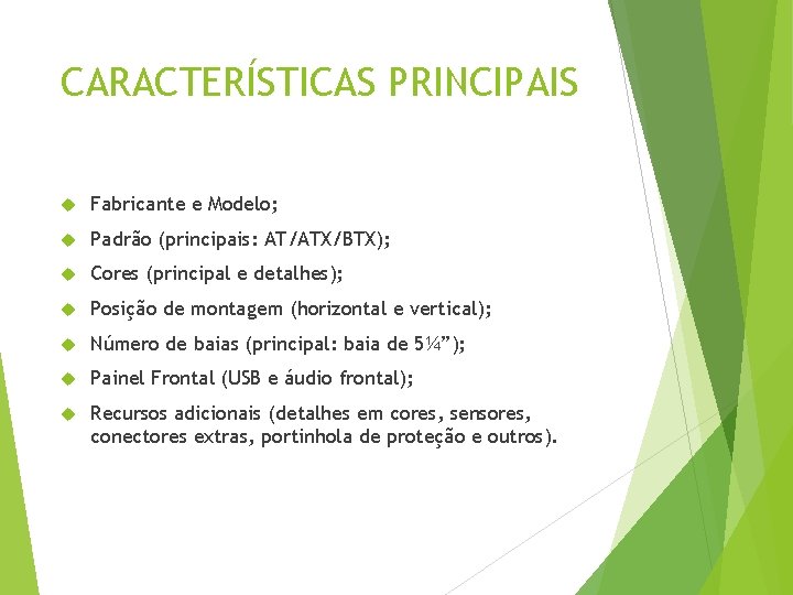 CARACTERÍSTICAS PRINCIPAIS Fabricante e Modelo; Padrão (principais: AT/ATX/BTX); Cores (principal e detalhes); Posição de