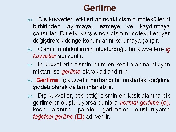Gerilme Dış kuvvetler, etkileri altındaki cismin moleküllerini birbirinden ayırmaya, ezmeye ve kaydırmaya çalışırlar. Bu