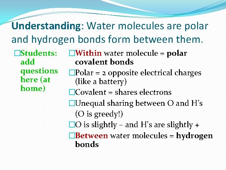 Understanding: Water molecules are polar and hydrogen bonds form between them. �Students: add questions