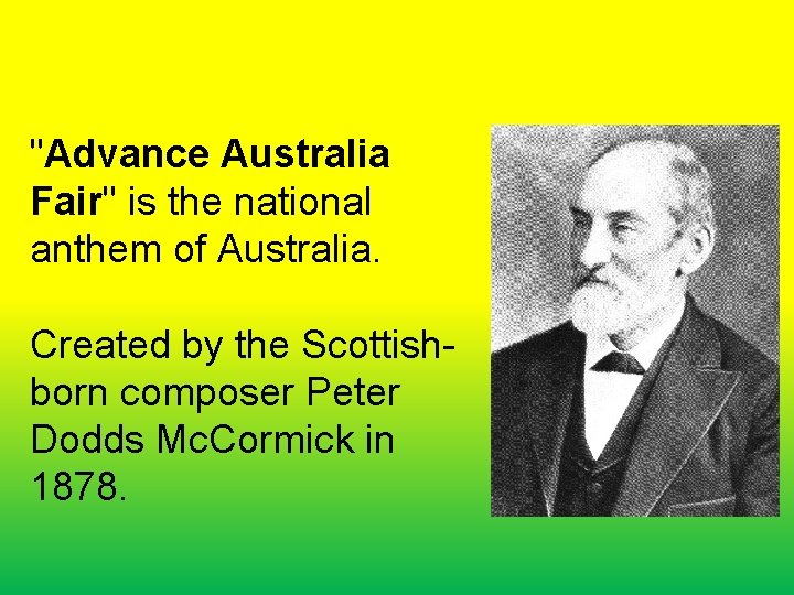 "Advance Australia Fair" is the national anthem of Australia. Created by the Scottishborn composer