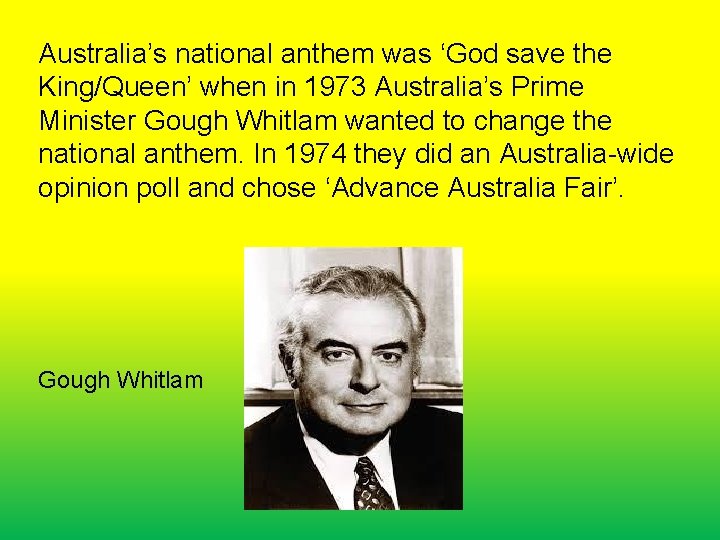 Australia’s national anthem was ‘God save the King/Queen’ when in 1973 Australia’s Prime Minister