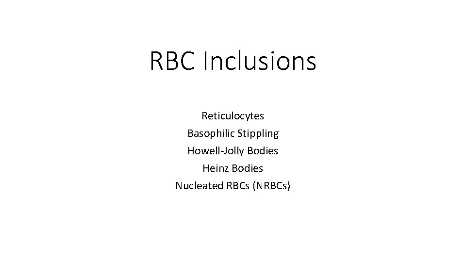 RBC Inclusions Reticulocytes Basophilic Stippling Howell-Jolly Bodies Heinz Bodies Nucleated RBCs (NRBCs) 