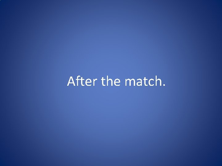 After the match. 