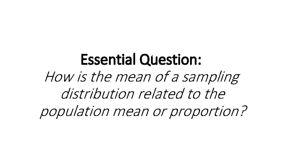 Essential Question: How is the mean of a sampling distribution related to the population