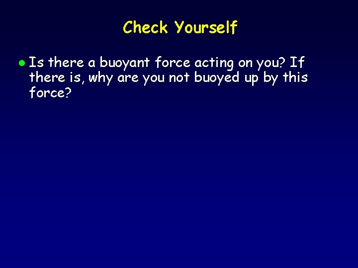 Check Yourself l Is there a buoyant force acting on you? If there is,