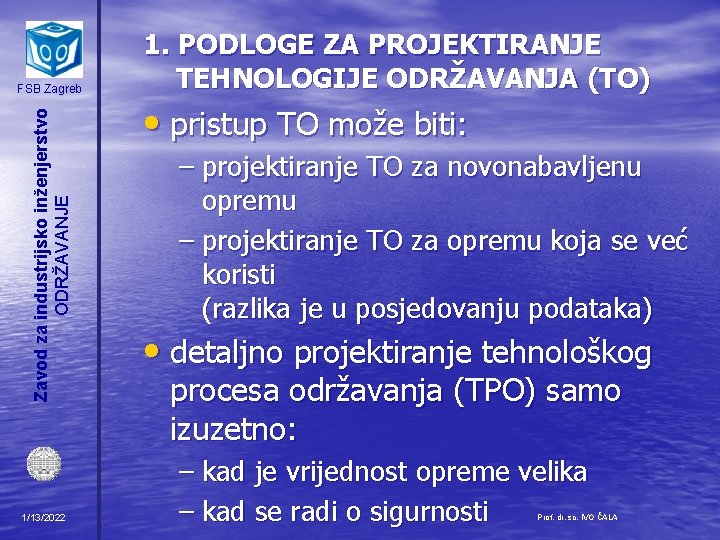 Zavod za industrijsko inženjerstvo ODRŽAVANJE FSB Zagreb 1/13/2022 1. PODLOGE ZA PROJEKTIRANJE TEHNOLOGIJE ODRŽAVANJA