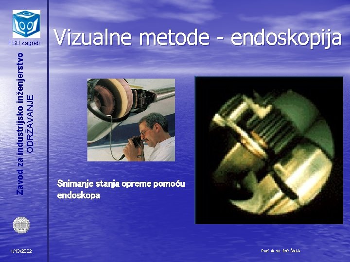 Zavod za industrijsko inženjerstvo ODRŽAVANJE FSB Zagreb 1/13/2022 Vizualne metode - endoskopija Snimanje stanja