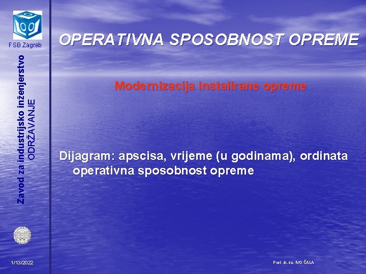 Zavod za industrijsko inženjerstvo ODRŽAVANJE FSB Zagreb 1/13/2022 OPERATIVNA SPOSOBNOST OPREME Modernizacija instalirane opreme