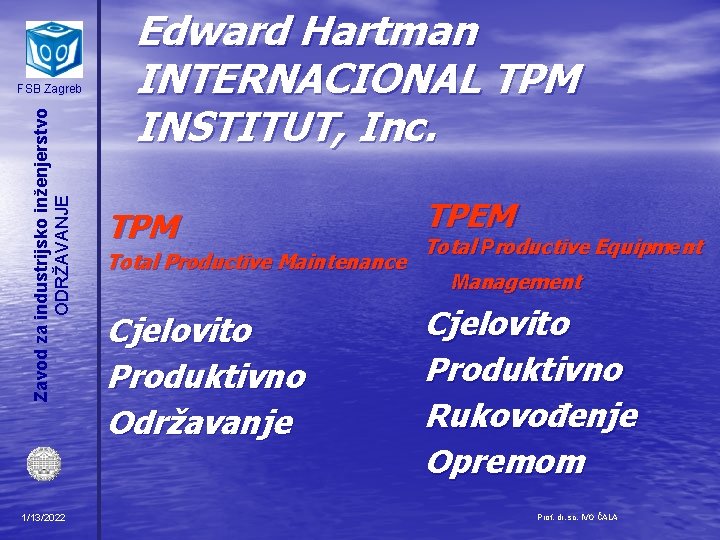 Zavod za industrijsko inženjerstvo ODRŽAVANJE FSB Zagreb 1/13/2022 Edward Hartman INTERNACIONAL TPM INSTITUT, Inc.