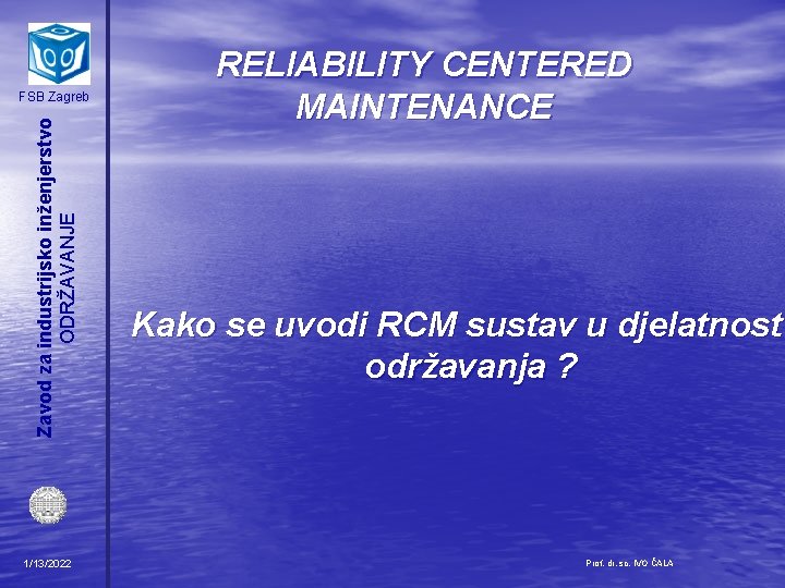 Zavod za industrijsko inženjerstvo ODRŽAVANJE FSB Zagreb 1/13/2022 RELIABILITY CENTERED MAINTENANCE Kako se uvodi