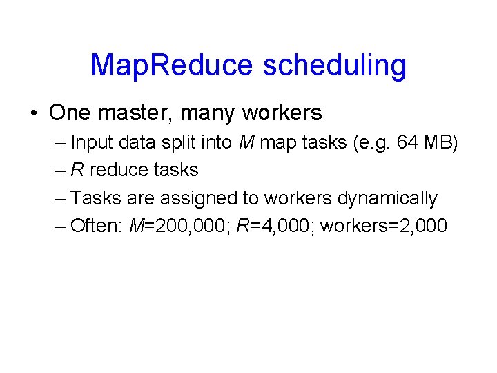 Map. Reduce scheduling • One master, many workers – Input data split into M