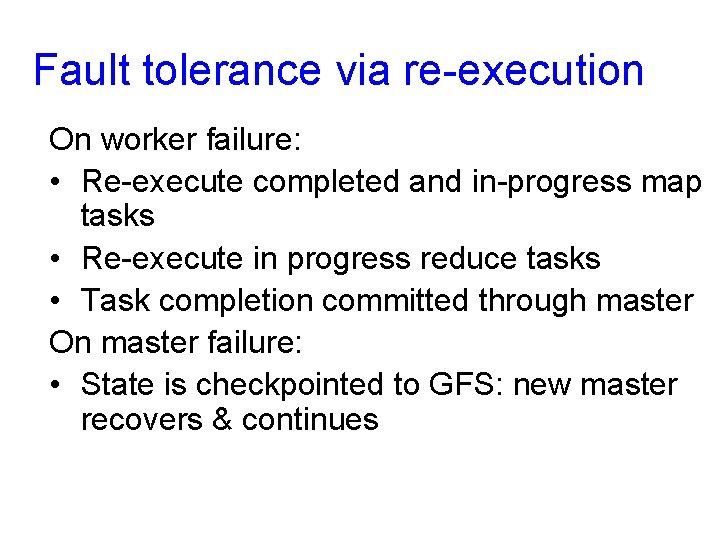 Fault tolerance via re-execution On worker failure: • Re-execute completed and in-progress map tasks