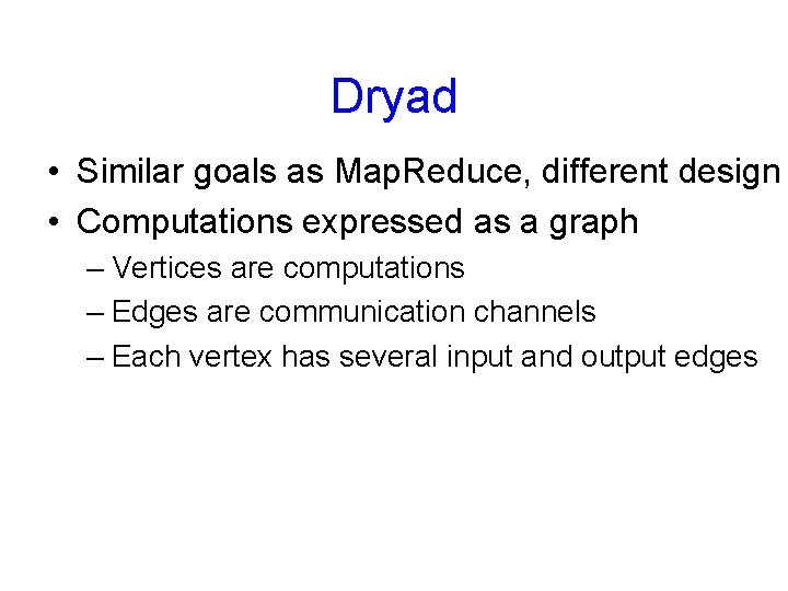 Dryad • Similar goals as Map. Reduce, different design • Computations expressed as a