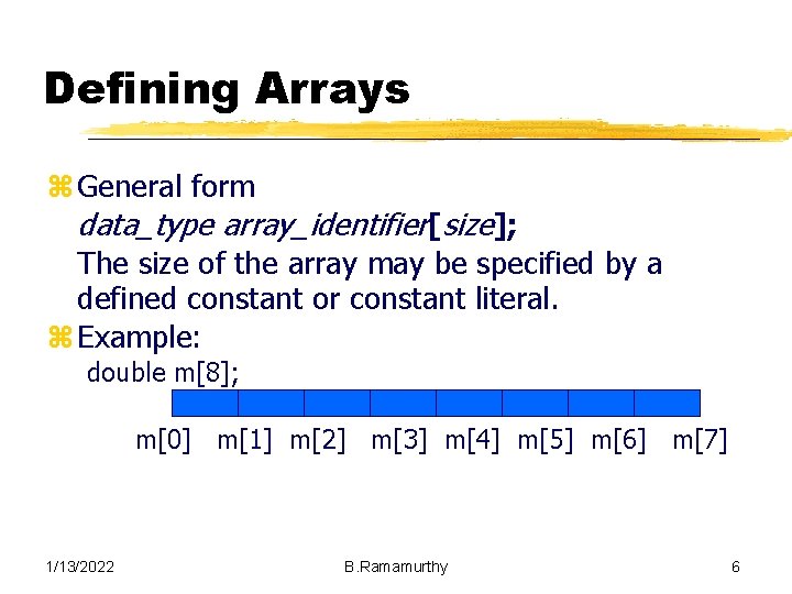 Defining Arrays z General form data_type array_identifier[size]; The size of the array may be