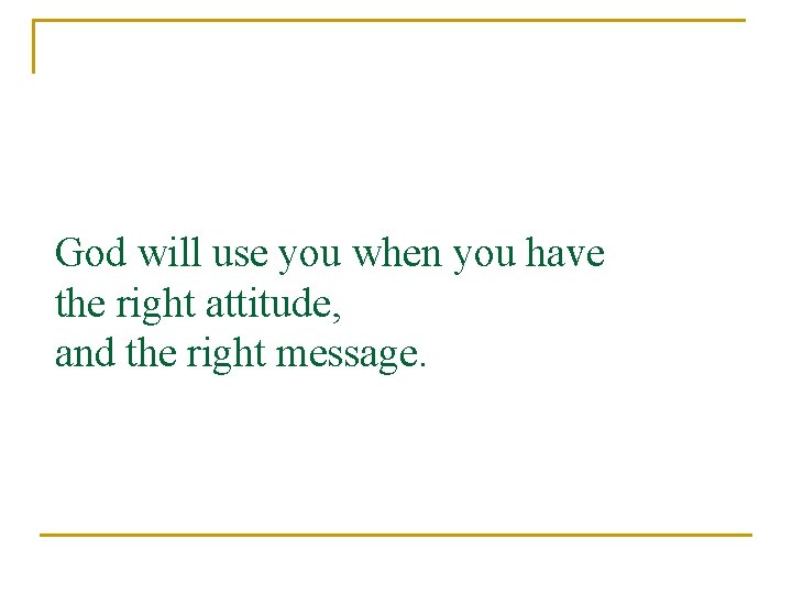 God will use you when you have the right attitude, and the right message.