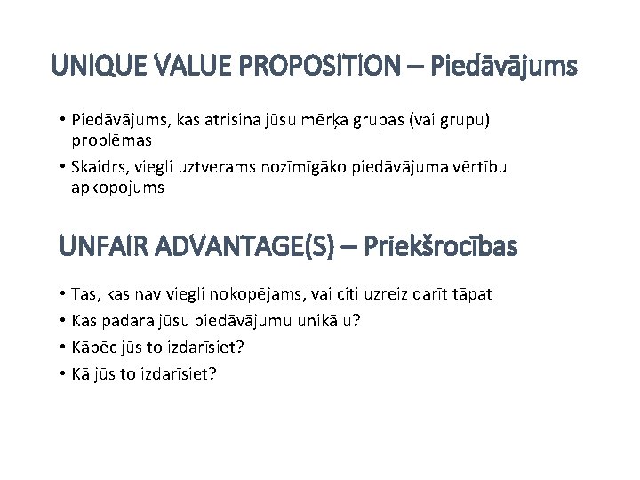 UNIQUE VALUE PROPOSITION – Piedāvājums • Piedāvājums, kas atrisina jūsu mērķa grupas (vai grupu)