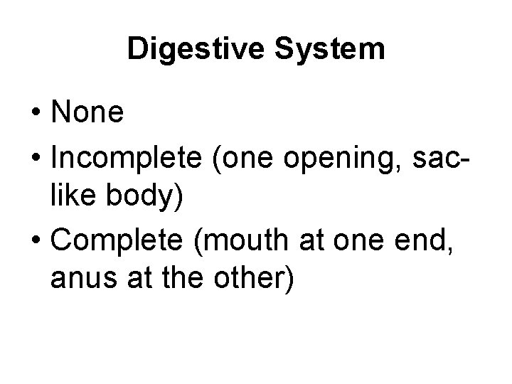 Digestive System • None • Incomplete (one opening, saclike body) • Complete (mouth at
