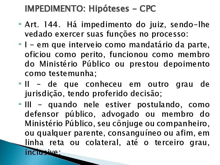 IMPEDIMENTO: Hipóteses - CPC Art. 144. Há impedimento do juiz, sendo-lhe vedado exercer suas