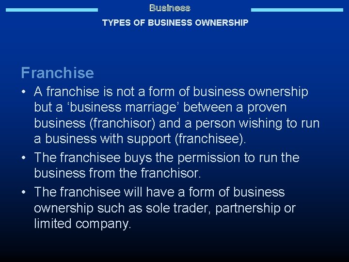 TYPES OF BUSINESS OWNERSHIP Franchise • A franchise is not a form of business