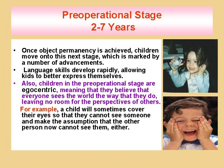 Preoperational Stage 2 -7 Years • Once object permanency is achieved, children move onto