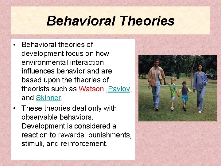 Behavioral Theories • Behavioral theories of development focus on how environmental interaction influences behavior