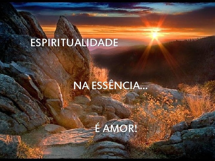 ESPIRITUALIDADE NA ESSÊNCIA. . . ESPIRITUALIDADE Na essência é É AMOR!AMOR 