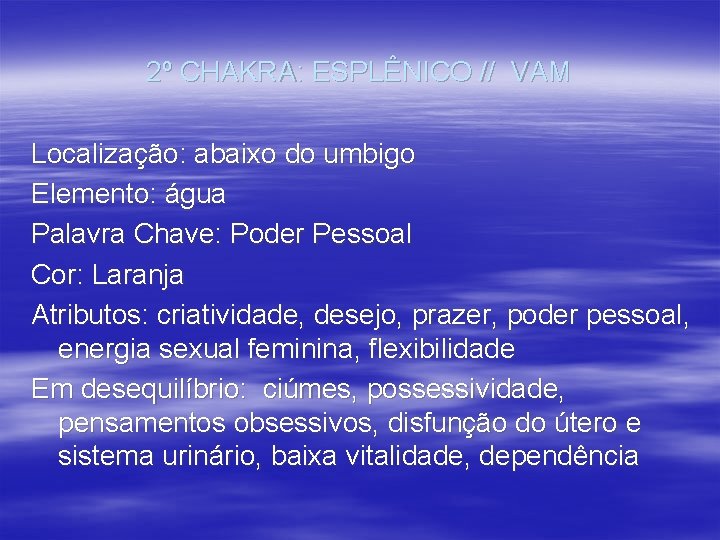 2º CHAKRA: ESPLÊNICO // VAM Localização: abaixo do umbigo Elemento: água Palavra Chave: Poder