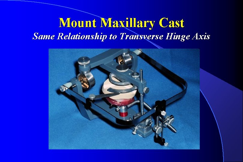 Mount Maxillary Cast Same Relationship to Transverse Hinge Axis 