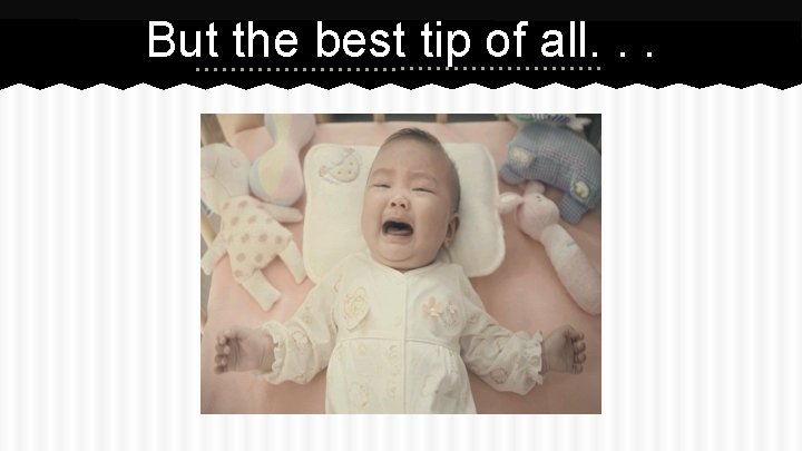 But the best tip of all. . . 