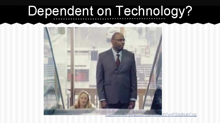 Dependent on Technology? https: //www. youtube. com/watch? v=FSIkj. Na. ICsg 